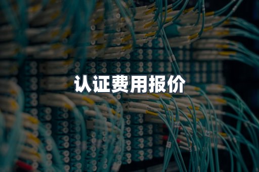 认证费用报价
